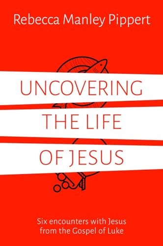Uncovering the Life of Jesus: Six encounters with Christ from the Gospel of Luke