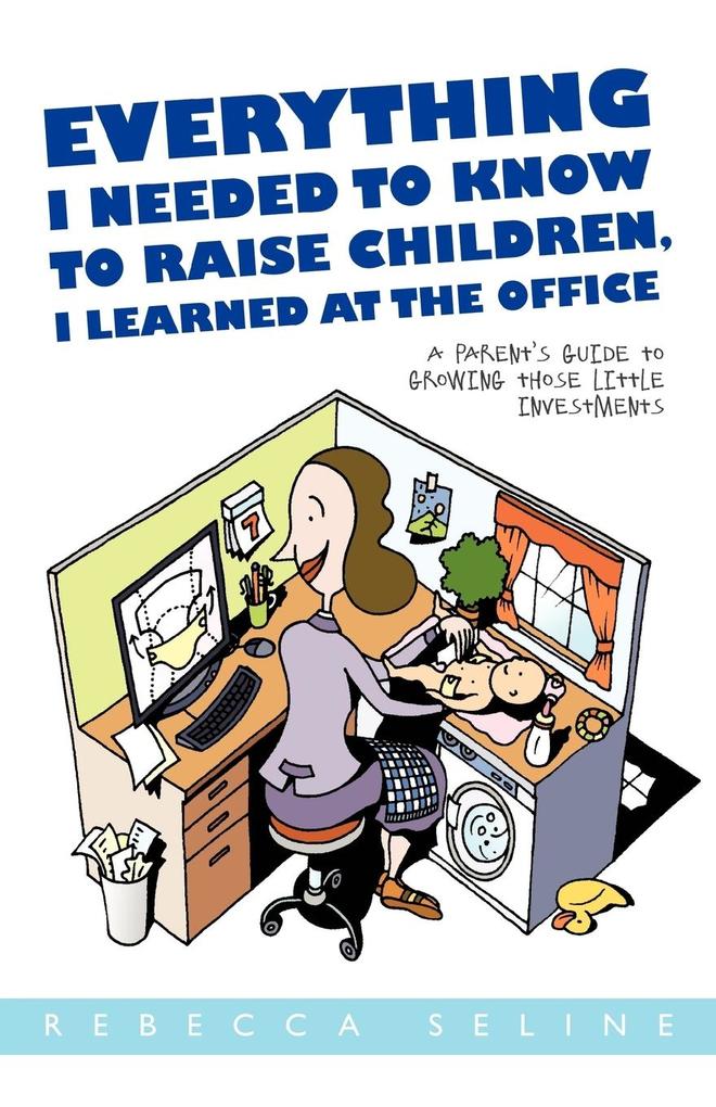 Everything I Needed to Know to Raise Children I Learned at the Office von iUniverse