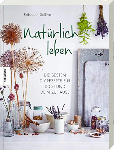 Natürlich leben: Die besten DIY-Rezepte für dich und dein Zuhause. Reinigungsmittel, Kosmetik und Pflegeprodukte zu Hause selber machen