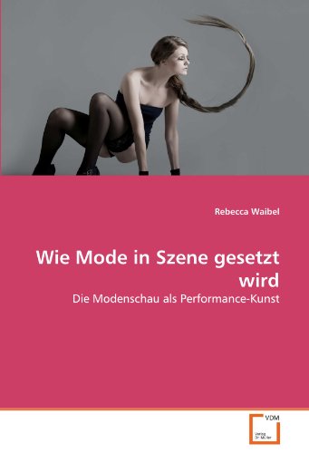 Wie Mode in Szene gesetzt wird: Die Modenschau als Performance-Kunst von VDM Verlag Dr. Müller