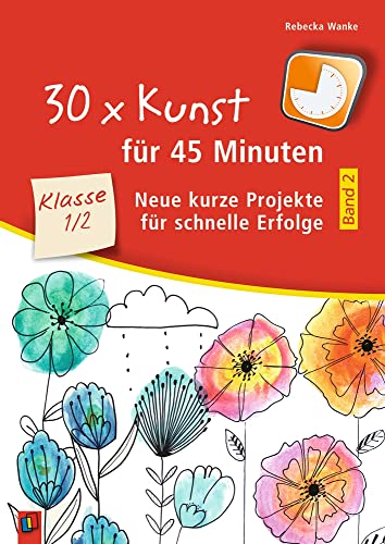 30 x Kunst für 45 Minuten - Band 2 – Klasse 1/2: Neue kurze Projekte für schnelle Erfolge