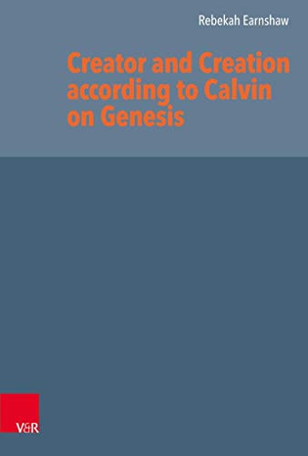 Creator and Creation according to Calvin on Genesis (Reformed Historical Theology, Band 64): Dissertationsschrift von Vandenhoeck & Ruprecht