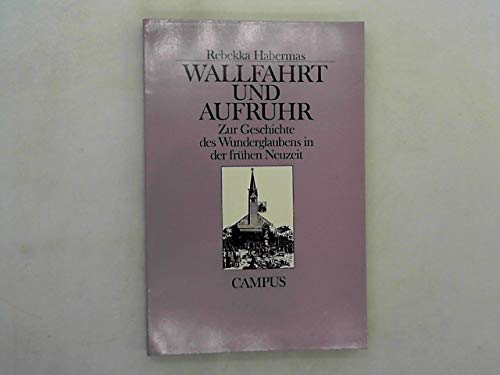 Wallfahrt und Aufruhr. Zur Geschichte des Wunderglaubens in der frühen Neuzeit von Campus Verlag GmbH