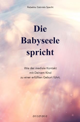 Die Babyseele spricht: Wie der mediale Kontakt mit Deinem Kind zu einer erfüllten Geburt führt. Die Babyseele spricht: Wie der mediale Kontakt mit Deinem Kind zu einer erfüllten Geburt führt.