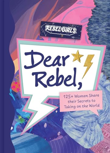 Dear Rebel: 145 Women Share Their Best Advice for the Girls of Today Dear Rebel: 145 Women Share Their Best Advice for the Girls of Today