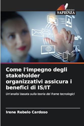 Come l'impegno degli stakeholder organizzativi assicura i benefici di IS/IT: Un'analisi basata sulla teoria dei frame tecnologici von Edizioni Sapienza