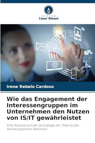 Wie das Engagement der Interessengruppen im Unternehmen den Nutzen von IS/IT gewährleistet: Eine Analyse auf der Grundlage der Theorie des technologischen Rahmens von Verlag Unser Wissen