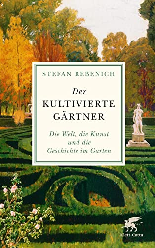 Der kultivierte Gärtner: Die Welt, die Kunst und die Geschichte im Garten von Klett-Cotta