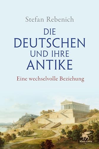 Die Deutschen und ihre Antike: Eine wechselvolle Beziehung von Klett-Cotta Verlag