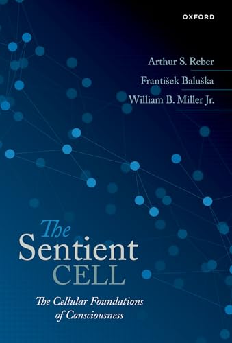 The Sentient Cell: The Cellular Foundations of Consciousness The Sentient Cell: The Cellular Foundations of Consciousness