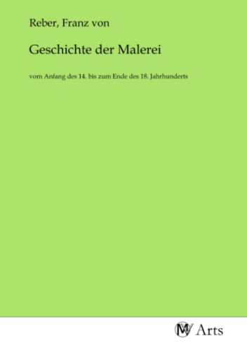 Geschichte der Malerei: vom Anfang des 14. bis zum Ende des 18. Jahrhunderts von MV-Arts