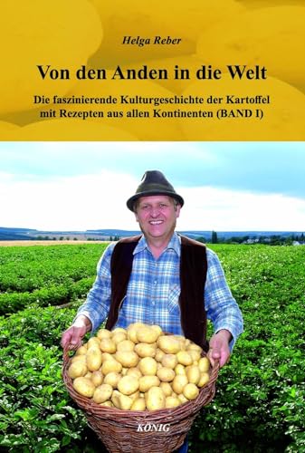 Von den Anden in die Welt (Band I): Die faszinierende Kulturgeschichte der Kartoffel mit Rezepten aus allen Kontinenten von Buchverlag König