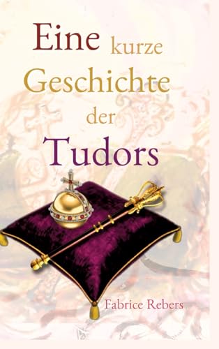 Eine kurze Geschichte der Tudors: Historische Familienkurzbiografie