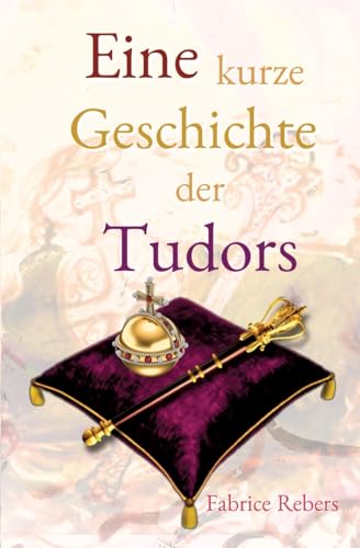 Eine kurze Geschichte der Tudors: Historische Familienkurzbiografie