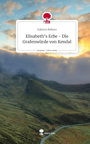 Elisabeth's Erbe - Die Grafenwürde von Kendal. Life is a Story - story.one von story.one publishing