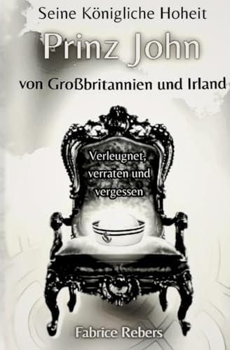 Seine Königliche Hoheit Prinz John von Großbritannien und Irland: Verleugnet, verraten und vergessen
