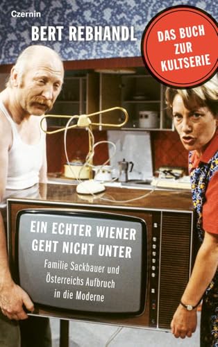 Ein echter Wiener geht nicht unter: Familie Sackbauer und Österreichs Aufbruch in die Moderne von Czernin