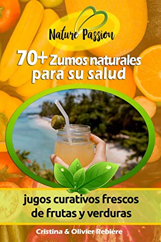 70+ Zumos naturales para su salud: jugos curativos frescos de frutas y verduras (Nature Passion, Band 1) von Independently published