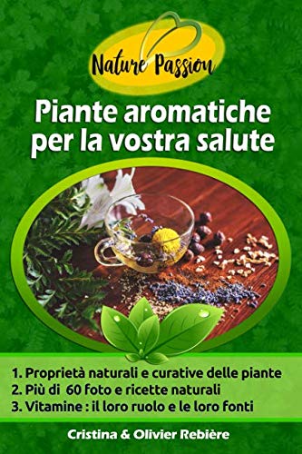 Piante aromatiche per la vostra salute: Breve guida delle erbe aromatiche, semi e spezie e delle loro proprietà medicinali, con ricette semplici e ... il vostro benessere (Nature Passion, Band 9)