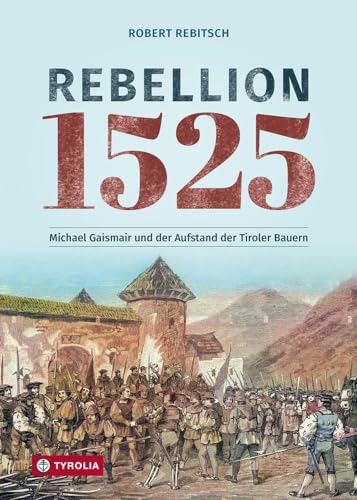 Rebellion 1525: Michael Gaismair und der Aufstand der Tiroler Bauern. Sie kämpften für eine bessere Welt und scheiterten von Tyrolia Verlagsanstalt Gm