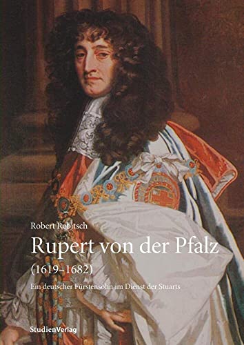 Rupert von der Pfalz (1619-1682): Ein deutscher Fürstensohn im Dienst der Stuarts (Innsbrucker Historische Studien) von StudienVerlag