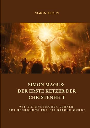 Simon Magus: Der erste Ketzer der Christenheit: Wie ein mystischer Lehrer zur Bedrohung für die Kirche wurde von tredition