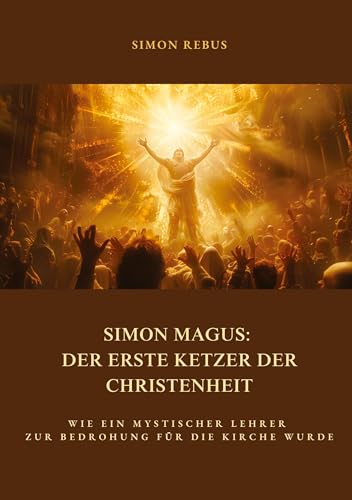 Simon Magus: Der erste Ketzer der Christenheit: Wie ein mystischer Lehrer zur Bedrohung für die Kirche wurde Simon Magus: Der erste Ketzer der Christenheit: Wie ein mystischer Lehrer zur Bedrohung für die Kirche wurde von tredition