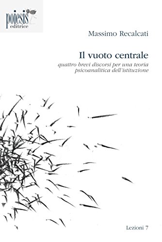 Il vuoto centrale. Quattro brevi discorsi per una teoria psicoanalitica dell'istituzione (Lezioni) Il vuoto centrale. Quattro brevi discorsi per una teoria psicoanalitica dell'istituzione (Lezioni)
