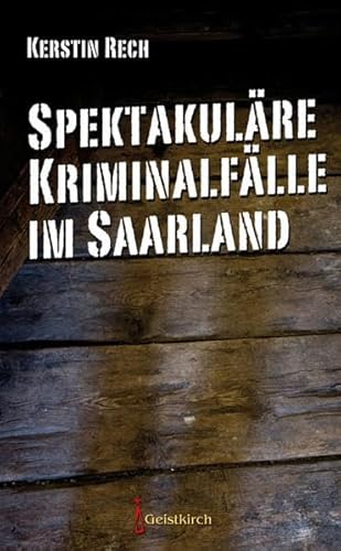 Spektakuläre Kriminalfälle im Saarland von Geistkirch-Verlag