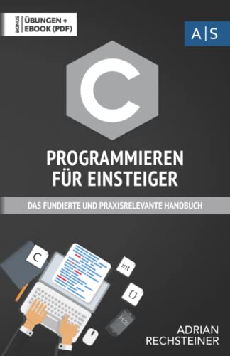 C Programmieren für Einsteiger: das fundierte und praxisrelevante Handbuch. Wie Sie als Anfänger Programmieren lernen und schnell zum C Experten werden. Bonus: Übungen inkl. Lösungen von Independently published