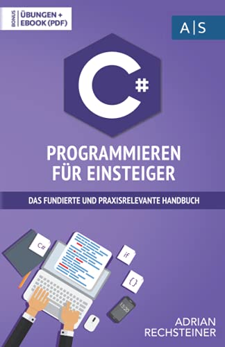 C# Programmieren für Einsteiger: das fundierte und praxisrelevante Handbuch. Wie Sie als Anfänger Programmieren lernen und schnell zum C# Experten werden. Bonus: Übungen inkl. Lösungen von Independently published