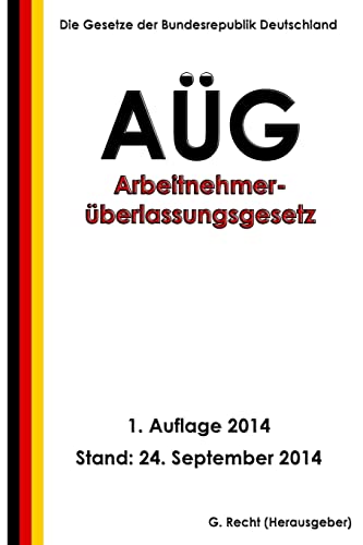 Arbeitnehmerüberlassungsgesetz - AÜG Arbeitnehmerüberlassungsgesetz - AÜG von CREATESPACE
