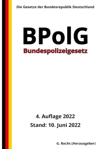 Bundespolizeigesetz - BPolG, 4. Auflage 2022: Die Gesetze der Bundesrepublik Deutschland von Independently published