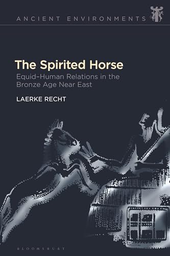 Spirited Horse, The: Equid–Human Relations in the Bronze Age Near East (Ancient Environments)