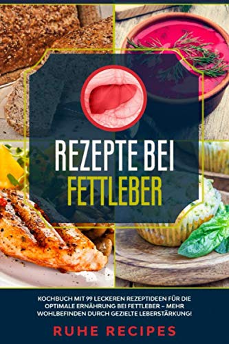 Rezepte bei Fettleber: Kochbuch mit 99 leckeren Rezeptideen für die optimale Ernährung bei Fettleber – mehr Wohlbefinden durch gezielte Leberstärkung!