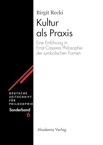Kultur als Praxis: Eine Einführung in die Philosophie Ernst Cassirers (Deutsche Zeitschrift für Philosophie / Sonderbände, 6, Band 6)
