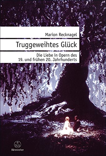 Truggeweihtes Glück: Die Liebe in Opern des 19. und frühen 20. Jahrhunderts