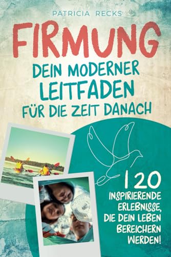 Firmung: Dein moderner Leitfaden für die Zeit danach: 120 inspirierende Erlebnisse, die dein Leben bereichern werden! von Independently published