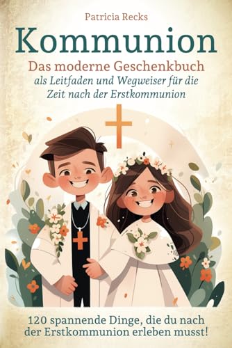 Kommunion - Das moderne Geschenkbuch als Leitfaden und Wegweiser für die Zeit nach der Erstkommunion: 120 spannende Dinge, die du nach der Erstkommunion erleben musst! von Independently published