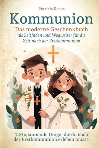 Kommunion - Das moderne Geschenkbuch als Leitfaden und Wegweiser für die Zeit nach der Erstkommunion: 120 spannende Dinge, die du nach der Erstkommunion erleben musst! Kommunion - Das moderne Geschenkbuch als Leitfaden und Wegweiser für die Zeit nach der Erstkommunion: 120 spannende Dinge, die du nach der Erstkommunion erleben musst!