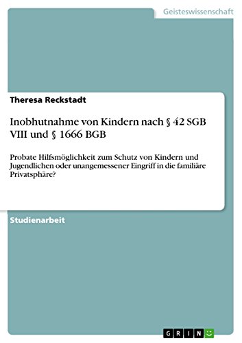 Inobhutnahme von Kindern nach § 42 SGB VIII und § 1666 BGB: Probate Hilfsmöglichkeit zum Schutz von Kindern und Jugendlichen oder unangemessener Eingriff in die familiäre Privatsphäre?