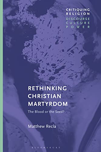 Rethinking Christian Martyrdom: The Blood or the Seed? (Critiquing Religion: Discourse, Culture, Power) von Bloomsbury Academic