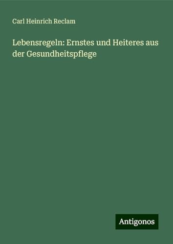 Lebensregeln: Ernstes und Heiteres aus der Gesundheitspflege von Antigonos Verlag