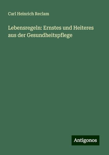 Lebensregeln: Ernstes und Heiteres aus der Gesundheitspflege von Antigonos Verlag