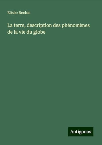 La terre, description des phénomènes de la vie du globe La terre, description des phénomènes de la vie du globe von Antigonos Verlag