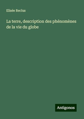 La terre, description des phénomènes de la vie du globe La terre, description des phénomènes de la vie du globe von Antigonos Verlag