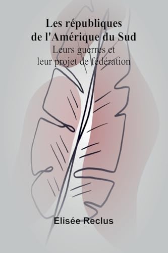 Les républiques de l'Amérique du Sud: Leurs guerres et leur projet de fédération Les républiques de l'Amérique du Sud: Leurs guerres et leur projet de fédération von Alpha Edition
