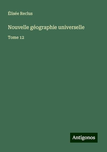 Nouvelle géographie universelle: Tome 12 Nouvelle géographie universelle: Tome 12 von Antigonos Verlag