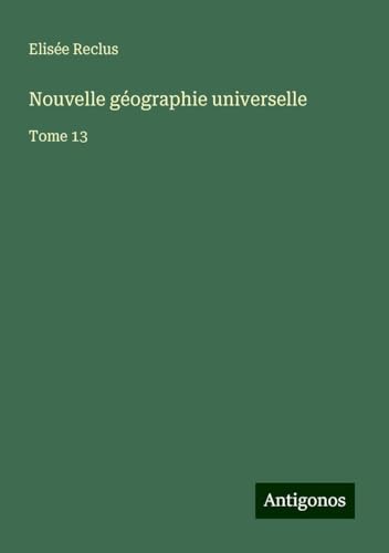 Nouvelle géographie universelle: Tome 13 Nouvelle géographie universelle: Tome 13 von Antigonos Verlag