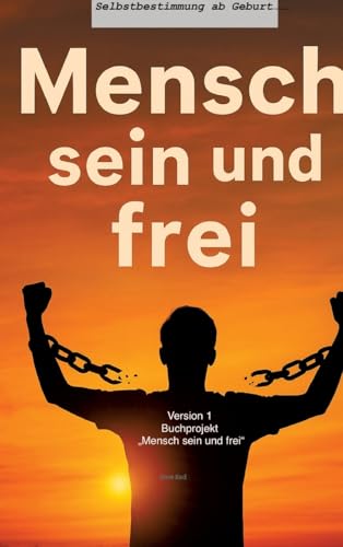 Mensch sein und frei“ - Selbstbestimmung ab Geburt: 1. Version Mensch sein und frei“ - Selbstbestimmung ab Geburt: 1. Version von tredition